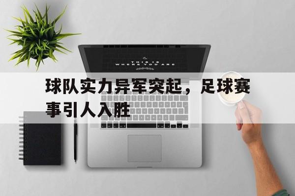 球队实力异军突起，足球赛事引人入胜的简单介绍