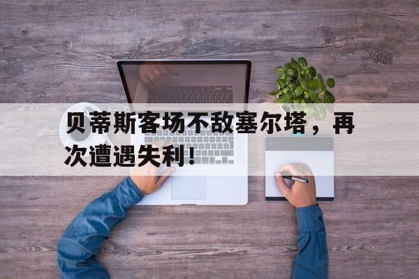 包含贝蒂斯客场不敌塞尔塔，再次遭遇失利！的词条