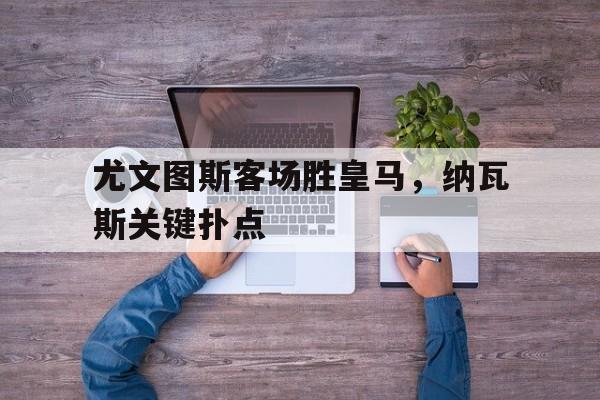 包含尤文图斯客场胜皇马，纳瓦斯关键扑点的词条