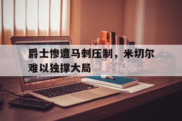 包含爵士惨遭马刺压制，米切尔难以独撑大局的词条