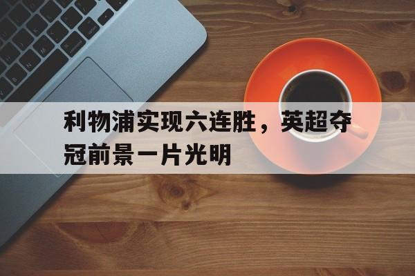 利物浦实现六连胜，英超夺冠前景一片光明