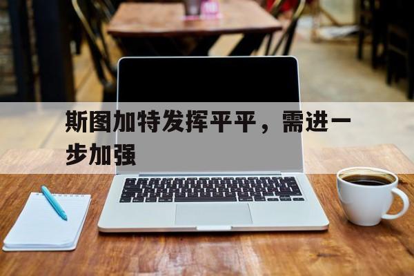 斯图加特发挥平平，需进一步加强的简单介绍
