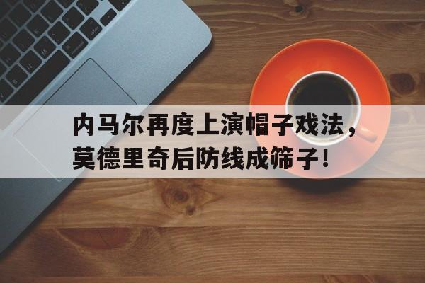 内马尔再度上演帽子戏法，莫德里奇后防线成筛子！