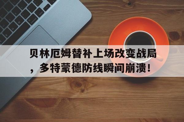 贝林厄姆替补上场改变战局，多特蒙德防线瞬间崩溃！多特蒙德贝林厄姆号码